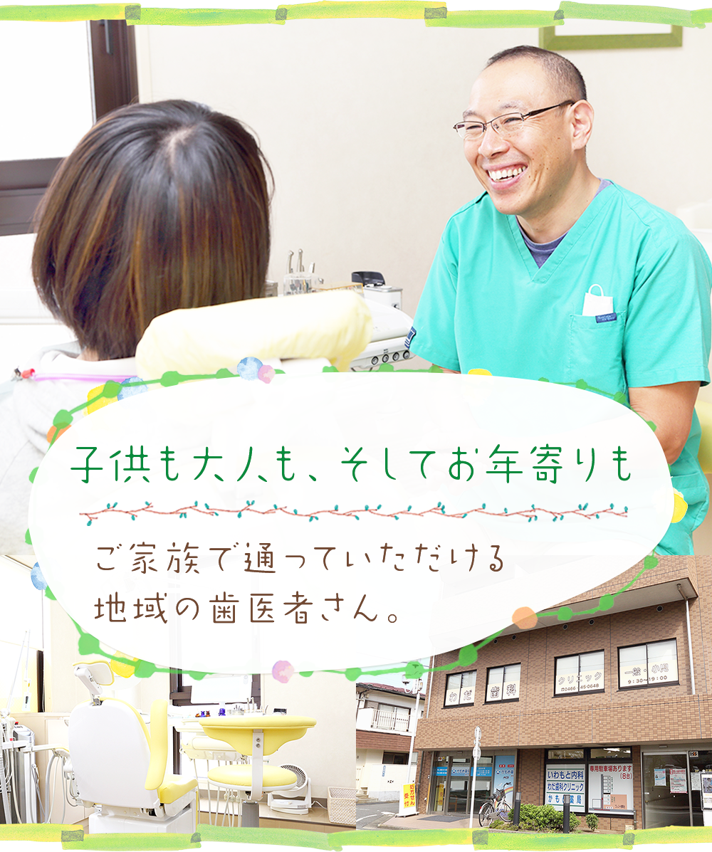 子供も大人も、そしてお年寄りも ご家族で通っていただける地域の歯医者さん。